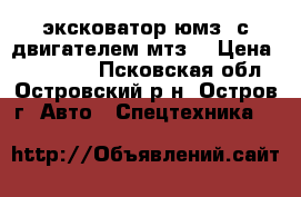 эксковатор юмз. с двигателем мтз! › Цена ­ 260 000 - Псковская обл., Островский р-н, Остров г. Авто » Спецтехника   
